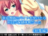 家庭教師のバイトを受けたら科目が保健体育だった  <総集編>